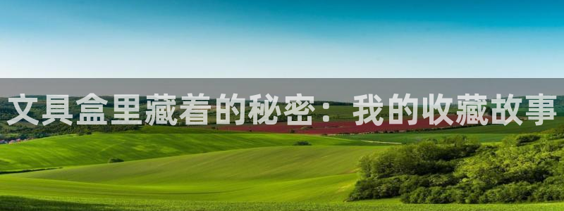 彩名堂首页：文具盒里藏着的秘密：我的收藏