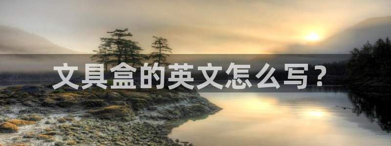 彩名堂预测：文具盒的英文怎么写？