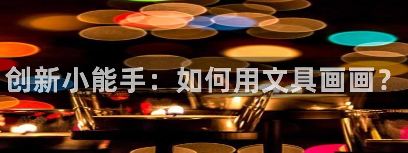 彩名堂人工计划客户端官网：创新小能手：如