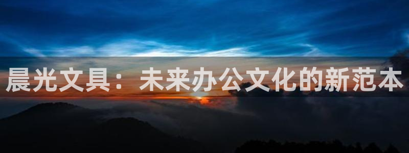 彩名堂官网客户端：晨光文具：未来办公文化