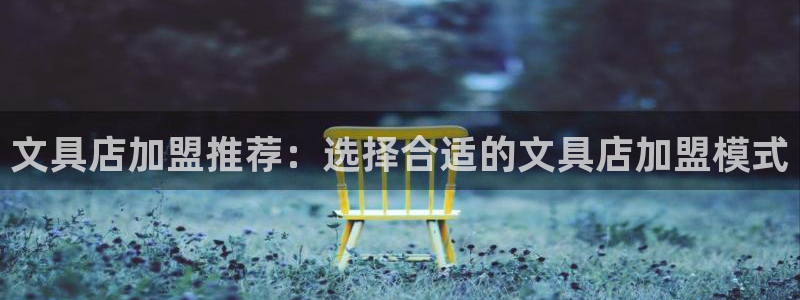 彩名堂预测官网：文具店加盟推荐：选择合适