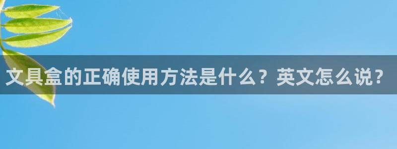 彩名堂免费计划官网50：文具盒的正确使用