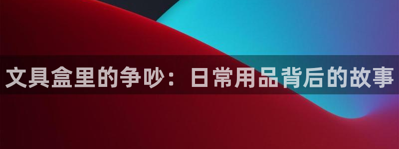 彩名堂app彩名堂客户端：文具盒里的争吵
