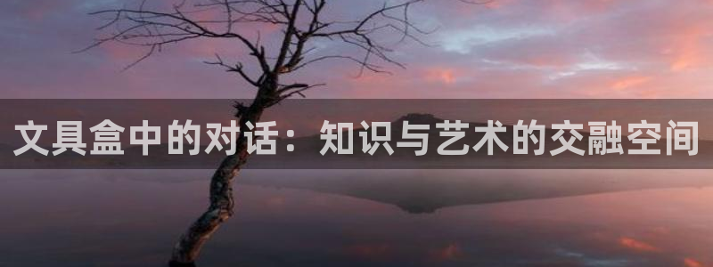 彩名堂平台：文具盒中的对话：知识与艺术的